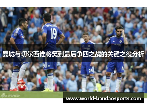 曼城与切尔西谁将笑到最后争四之战的关键之役分析