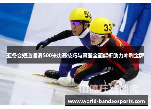 亚冬会短道速滑500米决赛技巧与策略全面解析助力冲刺金牌