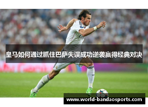 皇马如何通过抓住巴萨失误成功逆袭赢得经典对决