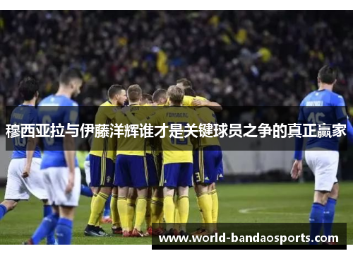 穆西亚拉与伊藤洋辉谁才是关键球员之争的真正赢家