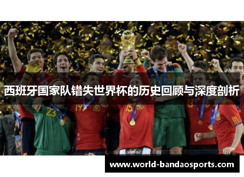 西班牙国家队错失世界杯的历史回顾与深度剖析