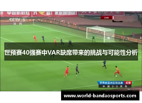 世预赛40强赛中VAR缺席带来的挑战与可能性分析