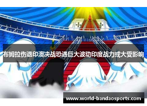 布姆拉伤退印澳决战恐遇巨大波动印度战力或大受影响