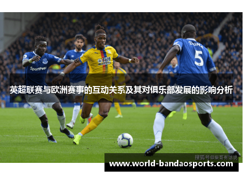 英超联赛与欧洲赛事的互动关系及其对俱乐部发展的影响分析
