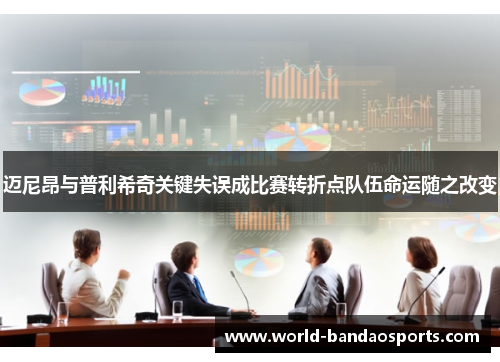 迈尼昂与普利希奇关键失误成比赛转折点队伍命运随之改变