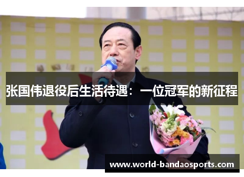 张国伟退役后生活待遇：一位冠军的新征程