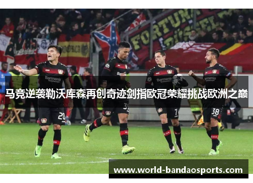 马竞逆袭勒沃库森再创奇迹剑指欧冠荣耀挑战欧洲之巅