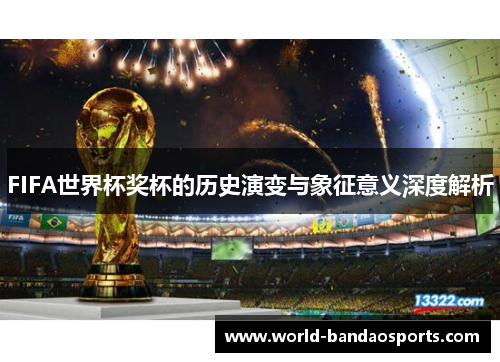 FIFA世界杯奖杯的历史演变与象征意义深度解析