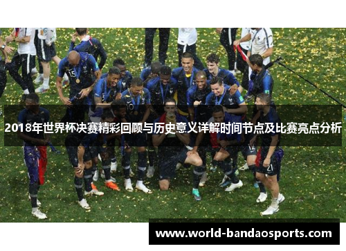 2018年世界杯决赛精彩回顾与历史意义详解时间节点及比赛亮点分析
