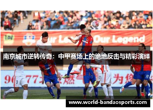 南京城市逆转传奇：中甲赛场上的绝地反击与精彩演绎