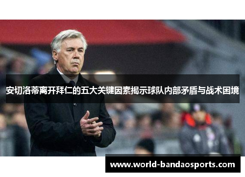 安切洛蒂离开拜仁的五大关键因素揭示球队内部矛盾与战术困境