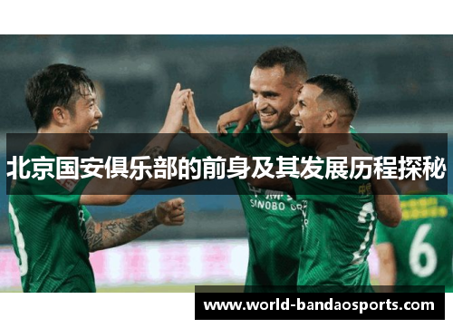 北京国安俱乐部的前身及其发展历程探秘
