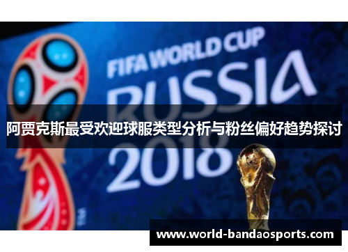 阿贾克斯最受欢迎球服类型分析与粉丝偏好趋势探讨
