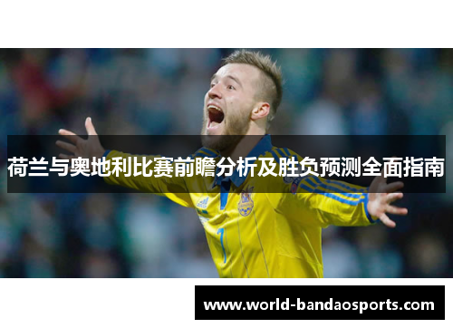 荷兰与奥地利比赛前瞻分析及胜负预测全面指南