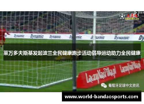莱万多夫斯基发起波兰全民健康跑步活动倡导运动助力全民健康