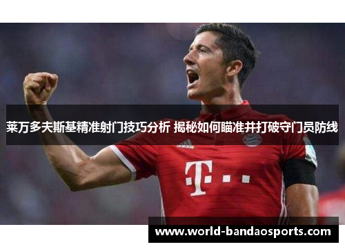 莱万多夫斯基精准射门技巧分析 揭秘如何瞄准并打破守门员防线