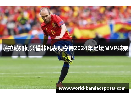 萨拉赫如何凭借非凡表现夺得2024年足坛MVP殊荣