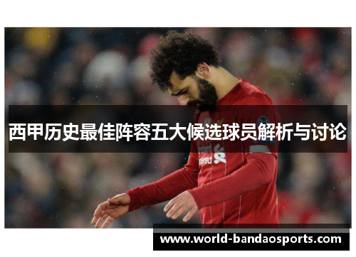 西甲历史最佳阵容五大候选球员解析与讨论